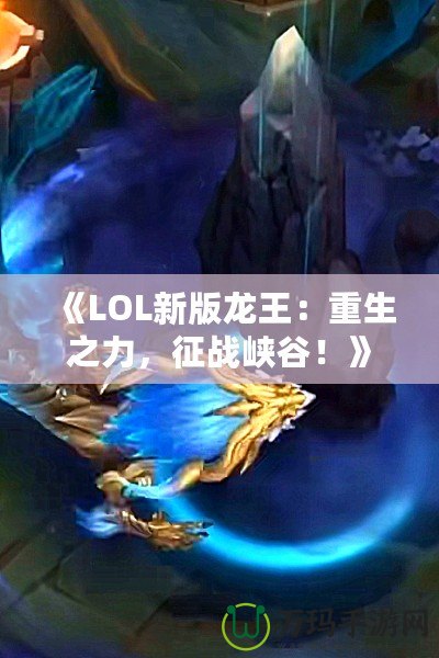《LOL新版龍王：重生之力，征戰峽谷！》