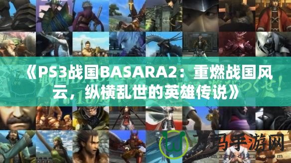 《PS3戰國BASARA2：重燃戰國風云，縱橫亂世的英雄傳說》