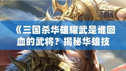 《三國殺華雄耀武是誰回血的武將？揭秘華雄技能與強力組合！》