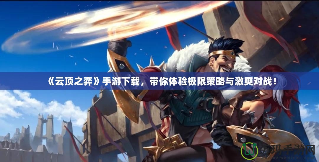 《云頂之弈》手游下載，帶你體驗(yàn)極限策略與激爽對(duì)戰(zhàn)！