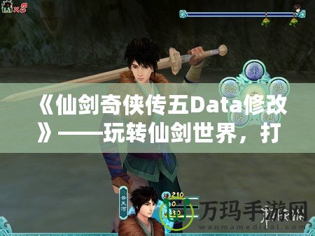 《仙劍奇俠傳五Data修改》——玩轉仙劍世界，打造專屬你的奇幻冒險