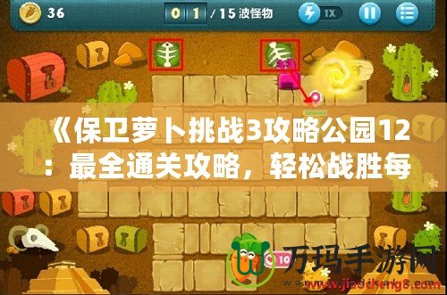 《保衛(wèi)蘿卜挑戰(zhàn)3攻略公園12：最全通關(guān)攻略，輕松戰(zhàn)勝每個(gè)怪物！》