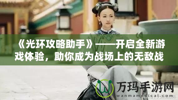 《光環(huán)攻略助手》——開(kāi)啟全新游戲體驗(yàn)，助你成為戰(zhàn)場(chǎng)上的無(wú)敵戰(zhàn)士