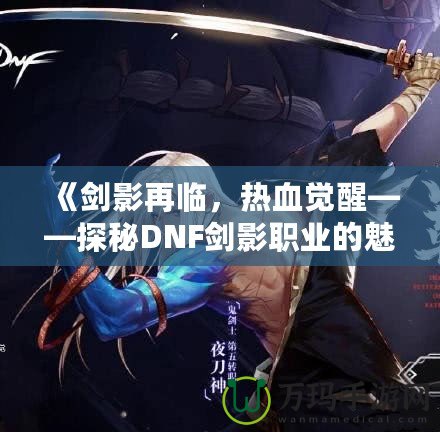 《劍影再臨，熱血覺(jué)醒——探秘DNF劍影職業(yè)的魅力》