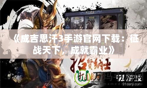 《成吉思汗3手游官網(wǎng)下載：征戰(zhàn)天下，成就霸業(yè)》