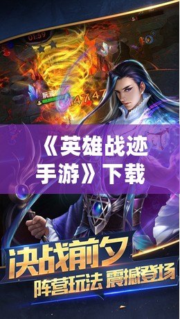 《英雄戰跡手游》下載官網，帶你走進史詩級的戰斗世界！
