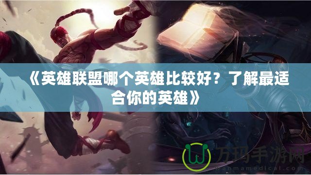 《英雄聯盟哪個英雄比較好？了解最適合你的英雄》