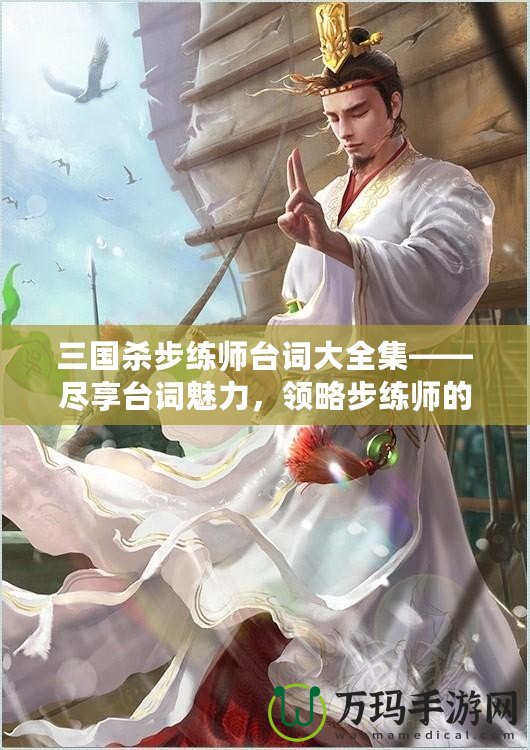 三國殺步練師臺詞大全集——盡享臺詞魅力，領略步練師的獨特風采