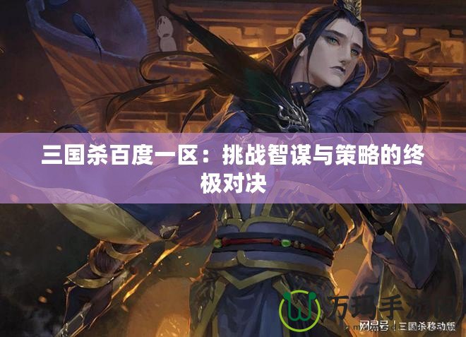 三國殺百度一區：挑戰智謀與策略的終極對決