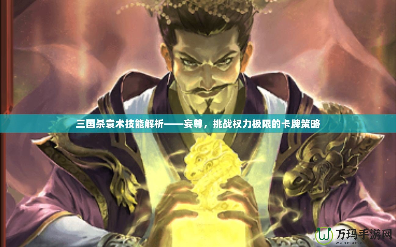 三國殺袁術技能解析——妄尊，挑戰權力極限的卡牌策略
