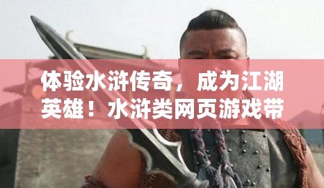 體驗(yàn)水滸傳奇，成為江湖英雄！水滸類(lèi)網(wǎng)頁(yè)游戲帶你重返古代豪杰之路