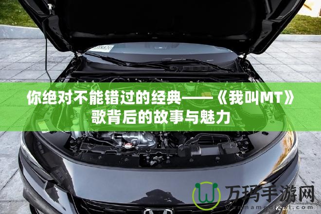 你絕對不能錯過的經典——《我叫MT》歌背后的故事與魅力