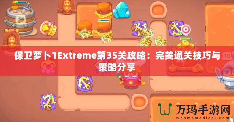 保衛蘿卜1Extreme第35關攻略：完美通關技巧與策略分享