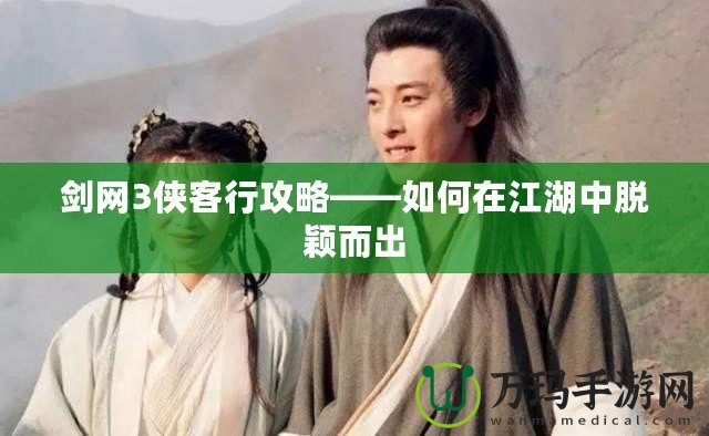 劍網3俠客行攻略——如何在江湖中脫穎而出
