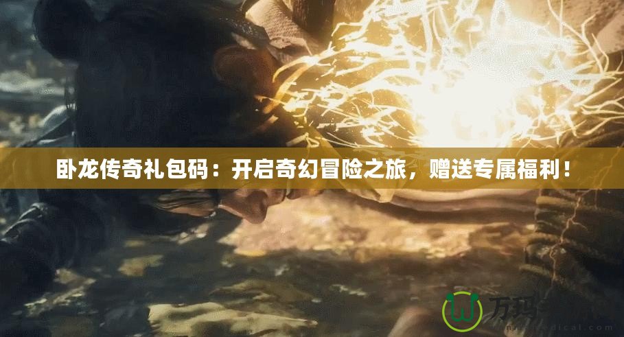 臥龍傳奇禮包碼：開啟奇幻冒險之旅，贈送專屬福利！