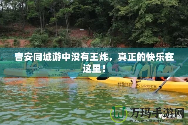 吉安同城游中沒(méi)有王炸，真正的快樂(lè)在這里！
