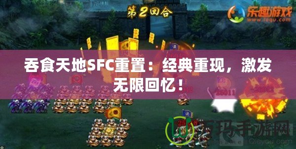 吞食天地SFC重置：經典重現，激發無限回憶！