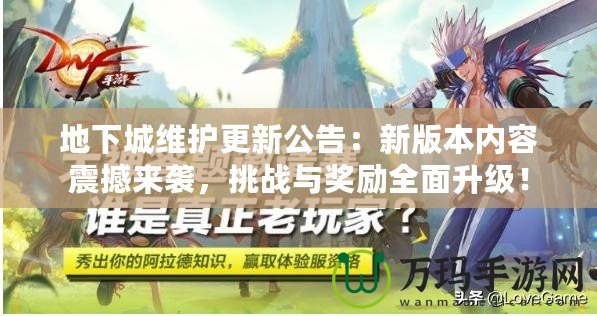 地下城維護更新公告：新版本內容震撼來襲，挑戰與獎勵全面升級！