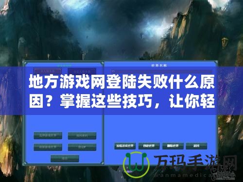 地方游戲網(wǎng)登陸失敗什么原因？掌握這些技巧，讓你輕松解決登錄難題！