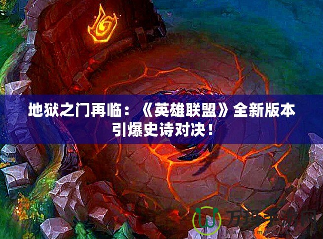 地獄之門再臨：《英雄聯盟》全新版本引爆史詩對決！