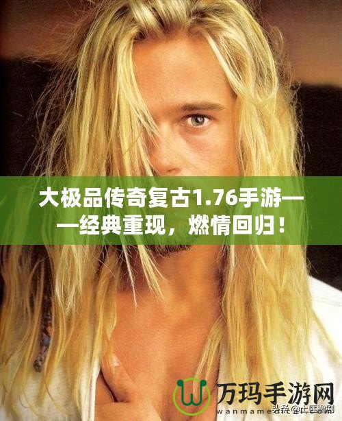大極品傳奇復(fù)古1.76手游——經(jīng)典重現(xiàn)，燃情回歸！