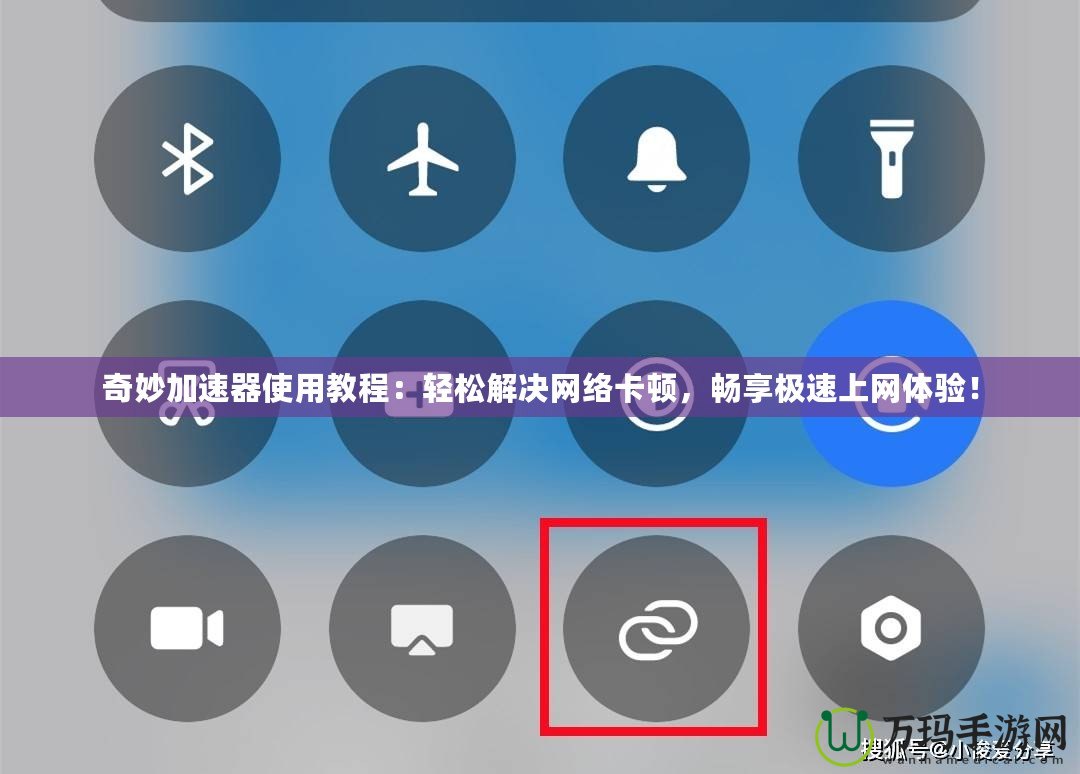 奇妙加速器使用教程：輕松解決網絡卡頓，暢享極速上網體驗！