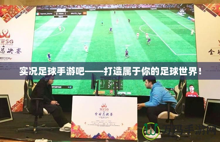 實(shí)況足球手游吧——打造屬于你的足球世界！