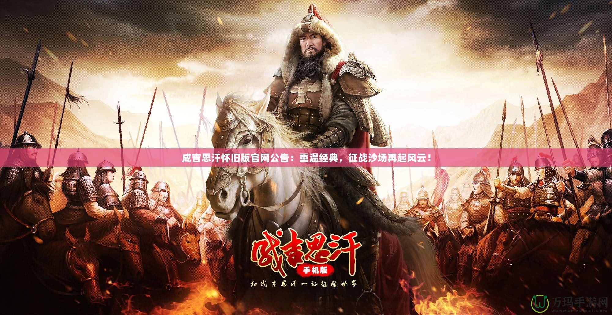 成吉思汗懷舊版官網(wǎng)公告：重溫經(jīng)典，征戰(zhàn)沙場再起風(fēng)云！