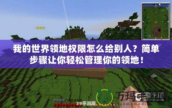 我的世界領地權限怎么給別人？簡單步驟讓你輕松管理你的領地！