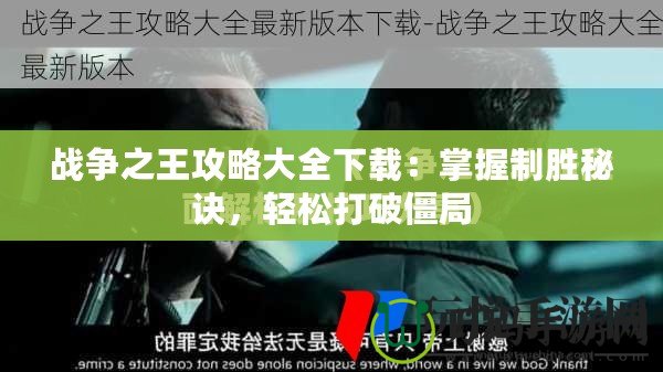 戰爭之王攻略大全下載：掌握制勝秘訣，輕松打破僵局
