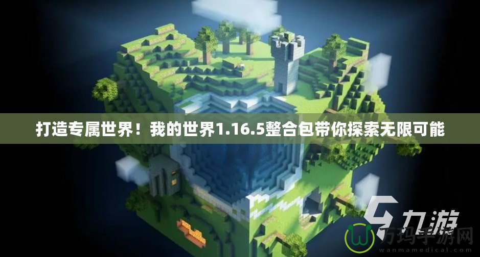 打造專屬世界！我的世界1.16.5整合包帶你探索無限可能