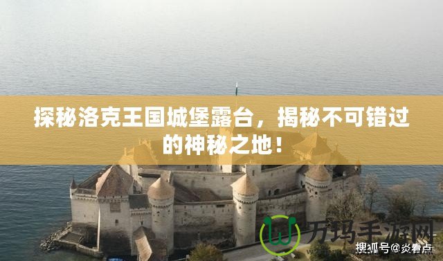 探秘洛克王國城堡露臺，揭秘不可錯過的神秘之地！