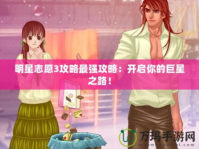 明星志愿3攻略最強(qiáng)攻略：開啟你的巨星之路！
