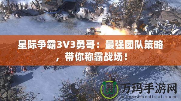星際爭(zhēng)霸3V3勇哥：最強(qiáng)團(tuán)隊(duì)策略，帶你稱(chēng)霸戰(zhàn)場(chǎng)！