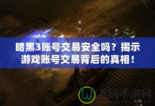 暗黑3賬號交易安全嗎？揭示游戲賬號交易背后的真相！