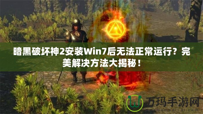 暗黑破壞神2安裝Win7后無法正常運(yùn)行？完美解決方法大揭秘！