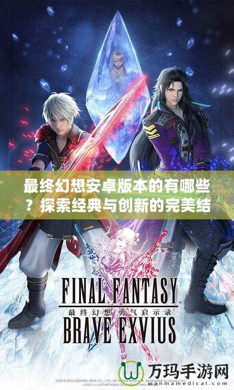 最終幻想安卓版本的有哪些？探索經典與創新的完美結合