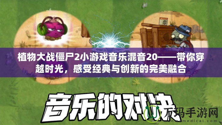 植物大戰僵尸2小游戲音樂混音20——帶你穿越時光，感受經典與創新的完美融合