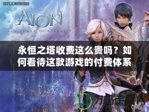 永恒之塔收費這么貴嗎？如何看待這款游戲的付費體系？
