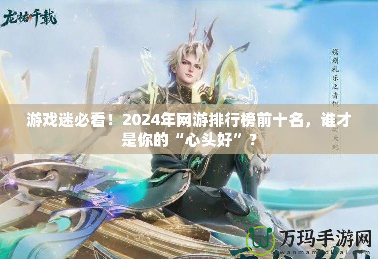 游戲迷必看！2024年網游排行榜前十名，誰才是你的“心頭好”？