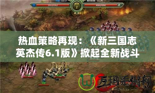 熱血策略再現：《新三國志英杰傳6.1版》掀起全新戰斗浪潮！