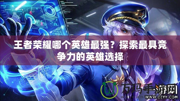 王者榮耀哪個(gè)英雄最強(qiáng)？探索最具競(jìng)爭(zhēng)力的英雄選擇