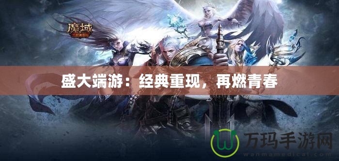 盛大端游：經典重現，再燃青春