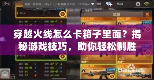穿越火線怎么卡箱子里面？揭秘游戲技巧，助你輕松制勝！