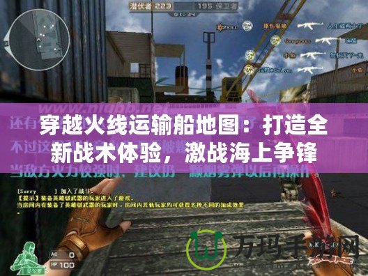 穿越火線運輸船地圖：打造全新戰(zhàn)術(shù)體驗，激戰(zhàn)海上爭鋒