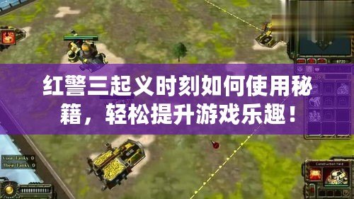 紅警三起義時(shí)刻如何使用秘籍，輕松提升游戲樂(lè)趣！