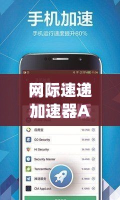網際速遞加速器App：讓網絡暢行無阻，全球沖浪更暢快！
