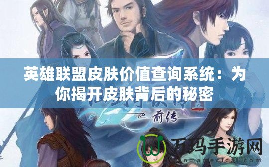 英雄聯盟皮膚價值查詢系統：為你揭開皮膚背后的秘密