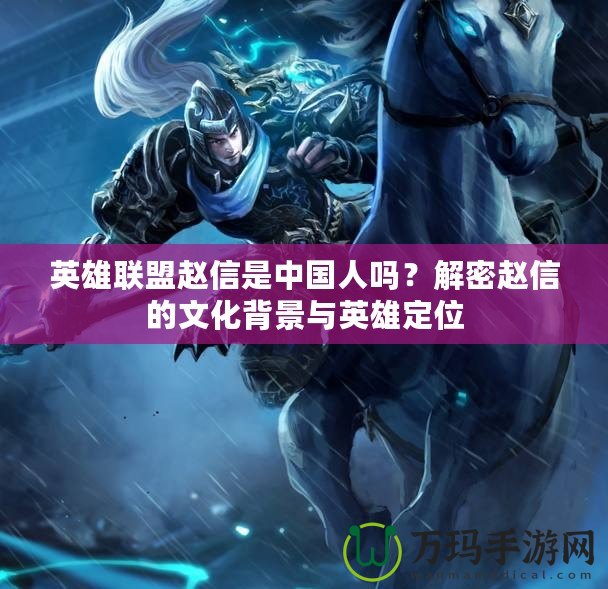 英雄聯盟趙信是中國人嗎？解密趙信的文化背景與英雄定位