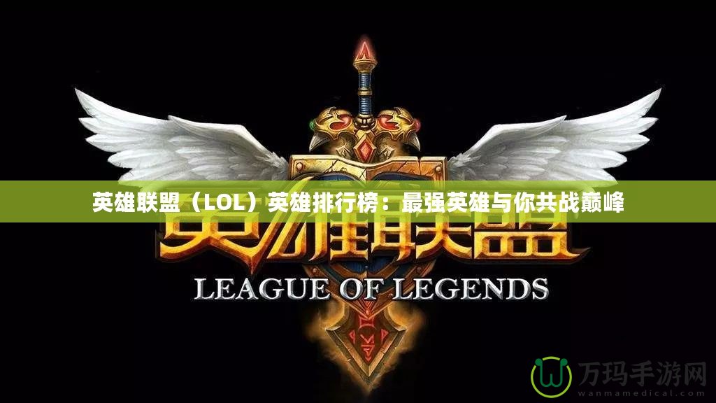 英雄聯盟（LOL）英雄排行榜：最強英雄與你共戰巔峰